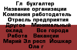 Гл. бухгалтер › Название организации ­ Компания-работодатель › Отрасль предприятия ­ Другое › Минимальный оклад ­ 1 - Все города Работа » Вакансии   . Марий Эл респ.,Йошкар-Ола г.